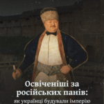 Освіченіші за російських панів: як українці будували імперію