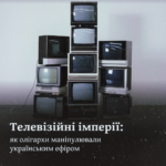 Телевізійні імперії: як олігархи маніпулювали українським ефіром