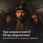 Три жінки в житті Петра Дорошенка: дочка військового, зрадниця і дворянка