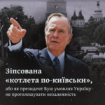 Зіпсована «котлета по-київськи», або як президент Буш умовляв Україну не проголошувати незалежність