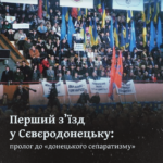 Перший з’їзд у Сєвєродонецьку: пролог до «донецького сепаратизму»