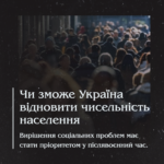 Чи зможе Україна відновити чисельність населення. Вирішення соціальних проблем має стати пріоритетом у післявоєнний час