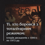 Ті, хто боровся з тоталітарним режимом: історія дисидентів з 1950-х по 1972 рр.