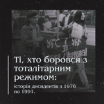 Ті, хто боровся з тоталітарним режимом: історія дисидентів з 1976 по 1991.