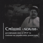 Смішні «хохли», русифікація кіно в УРСР та гоніння на українських режисерів