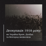 Деокупація 1918 року: як Україна Крим, Донбас та Білгород визволяла