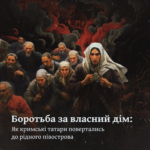 Боротьба за власний дім: Як кримські татари повертались до рідного півострова