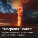 Операція “Факел” Перший ядерний та промисловий вибух в Україні та Європі